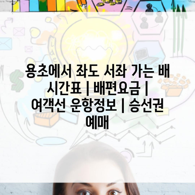 용초에서 좌도 서좌 가는 배 시간표 | 배편요금 | 여객선 운항정보 | 승선권 예매