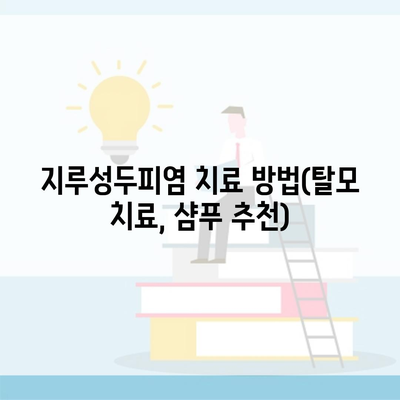 지루성두피염 치료 방법(탈모 치료, 샴푸 추천)