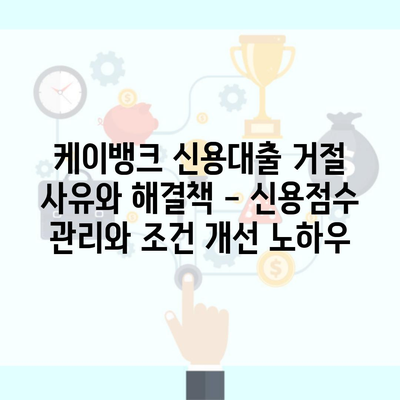 케이뱅크 신용대출 거절 사유와 해결책 – 신용점수 관리와 조건 개선 노하우