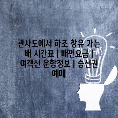 관사도에서 하조 창유 가는 배 시간표 | 배편요금 | 여객선 운항정보 | 승선권 예매