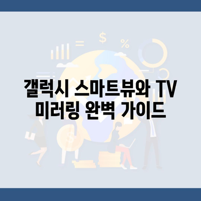 갤럭시 스마트뷰와 TV 미러링 완벽 가이드