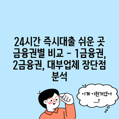 24시간 즉시대출 쉬운 곳 금융권별 비교 – 1금융권, 2금융권, 대부업체 장단점 분석