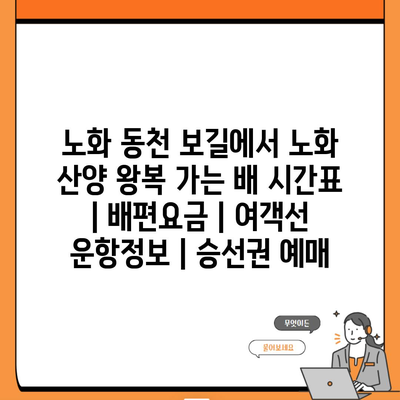 노화 동천 보길에서 노화 산양 왕복 가는 배 시간표 | 배편요금 | 여객선 운항정보 | 승선권 예매