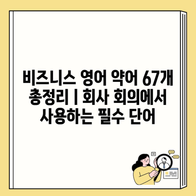 비즈니스 영어 약어 67개 총정리ㅣ회사 회의에서 사용하는 필수 단어