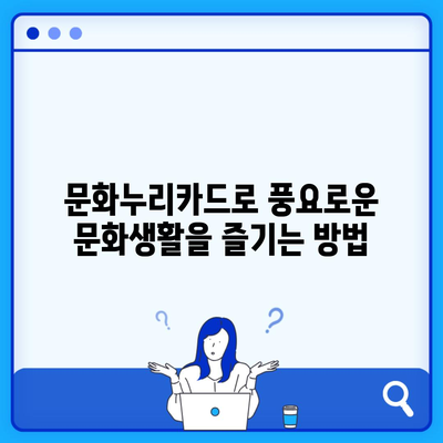 문화누리카드로 풍요로운 문화생활을 즐기는 방법