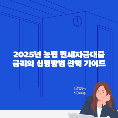 2025년 농협 전세자금대출 금리와 신청방법 완벽 가이드