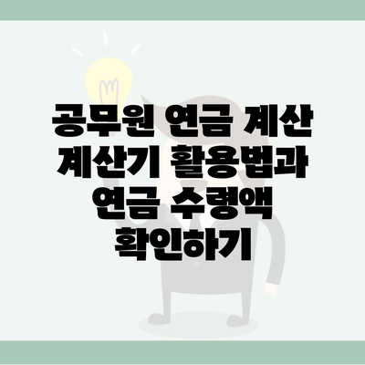 공무원 연금 계산 계산기 활용법과 연금 수령액 확인하기