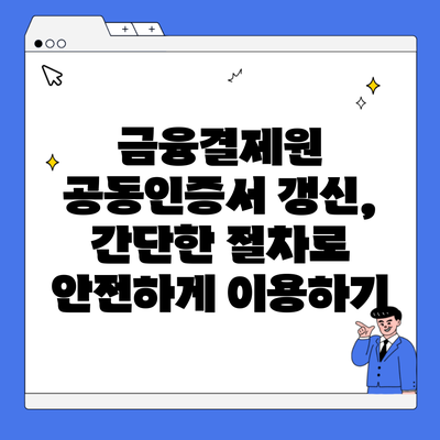 금융결제원 공동인증서 갱신, 간단한 절차로 안전하게 이용하기