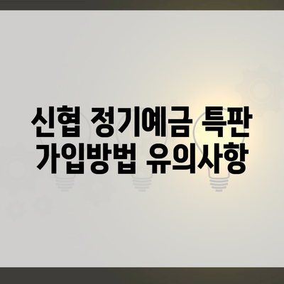 신협 정기예금 특판 가입방법 유의사항