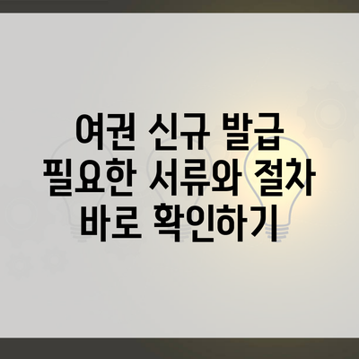 여권 신규 발급 필요한 서류와 절차 바로 확인하기