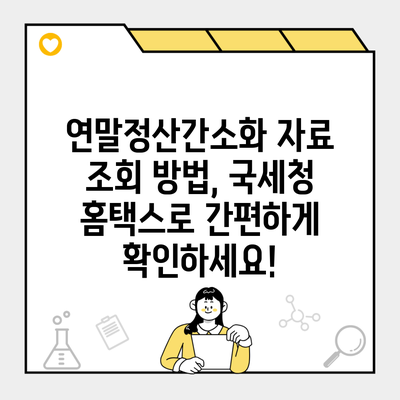 연말정산간소화 자료 조회 방법, 국세청 홈택스로 간편하게 확인하세요!