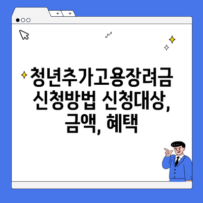 청년추가고용장려금 신청방법 신청대상, 금액, 혜택