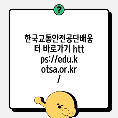 한국교통안전공단배움터 바로가기 https://edu.kotsa.or.kr/