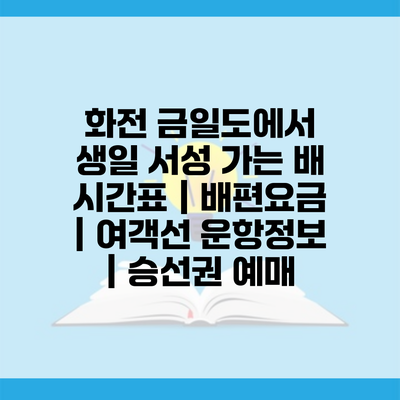 화전 금일도에서 생일 서성 가는 배 시간표 | 배편요금 | 여객선 운항정보 | 승선권 예매