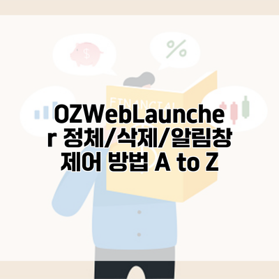 OZWebLauncher 정체/삭제/알림창 제어 방법 A to Z