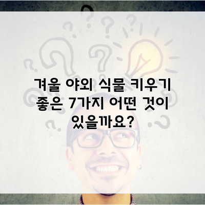 겨울 야외 식물 키우기 좋은 7가지 어떤 것이 있을까요?