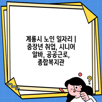 계룡시 노인 일자리 | 중장년 취업, 시니어 알바, 공공근로, 종합복지관