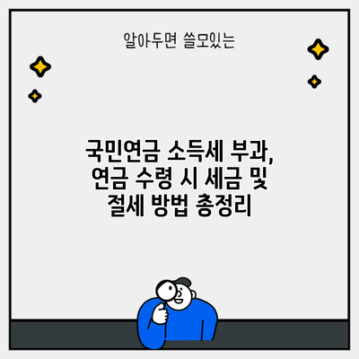 국민연금 소득세 부과, 연금 수령 시 세금 및 절세 방법 총정리