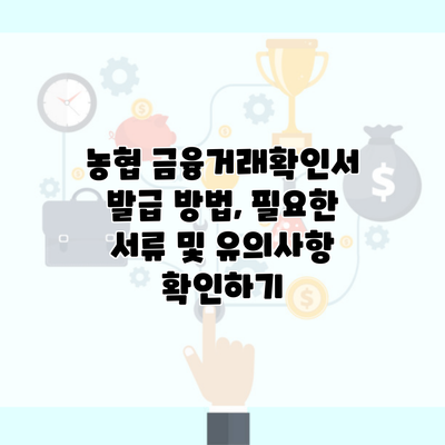 농협 금융거래확인서 발급 방법, 필요한 서류 및 유의사항 확인하기