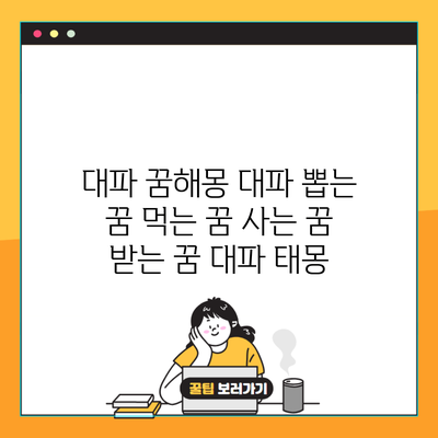 대파 꿈해몽 대파 뽑는 꿈 먹는 꿈 사는 꿈 받는 꿈 대파 태몽