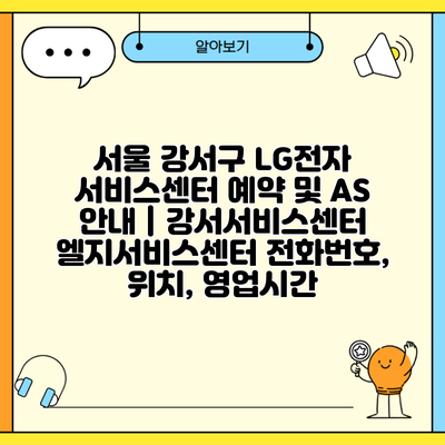 서울 강서구 LG전자 서비스센터 예약 및 AS 안내 | 강서서비스센터 엘지서비스센터 전화번호, 위치, 영업시간