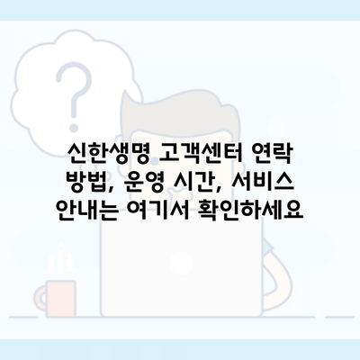 신한생명 고객센터 연락 방법, 운영 시간, 서비스 안내는 여기서 확인하세요