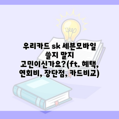 우리카드 sk 세븐모바일 쓸지 말지 고민이신가요?(ft. 혜택, 연회비, 장단점, 카드비교)