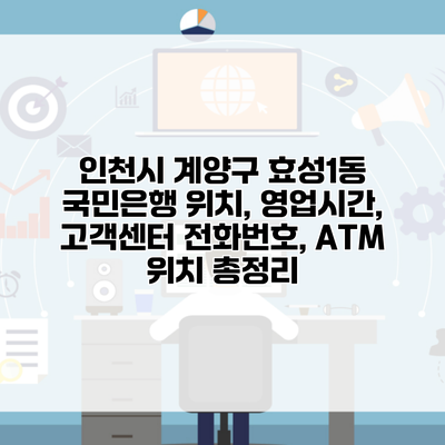 인천시 계양구 효성1동 국민은행 위치, 영업시간, 고객센터 전화번호, ATM 위치 총정리