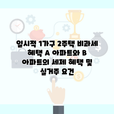 일시적 1가구 2주택 비과세 혜택 A 아파트와 B 아파트의 세제 혜택 및 실거주 요건