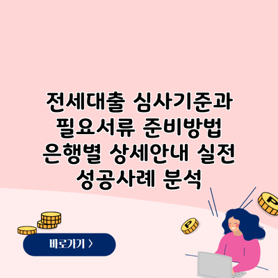 전세대출 심사기준과 필요서류 준비방법 은행별 상세안내 실전 성공사례 분석