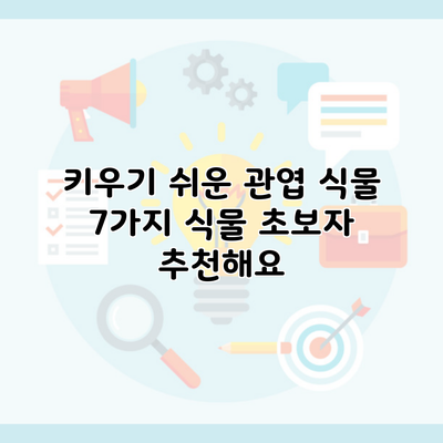 키우기 쉬운 관엽 식물 7가지 식물 초보자 추천해요