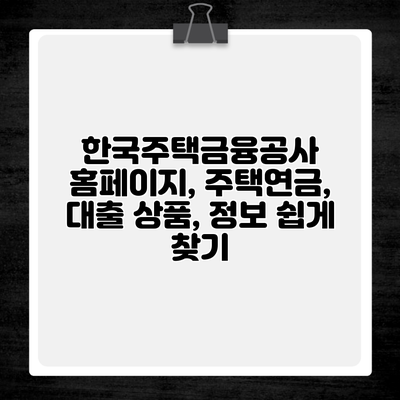 한국주택금융공사 홈페이지, 주택연금, 대출 상품, 정보 쉽게 찾기