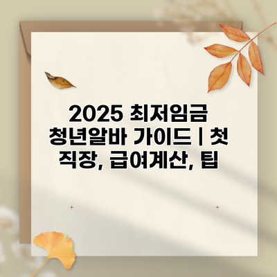 2025 최저임금 청년알바 가이드 | 첫 직장, 급여계산, 팁