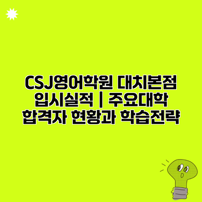 CSJ영어학원 대치본점 입시실적 | 주요대학 합격자 현황과 학습전략