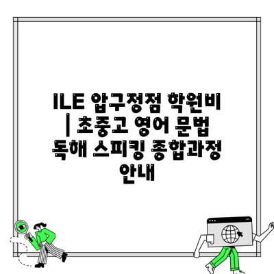 ILE 압구정점 학원비 | 초중고 영어 문법 독해 스피킹 종합과정 안내