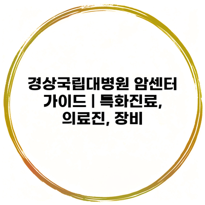 경상국립대병원 암센터 가이드 | 특화진료, 의료진, 장비