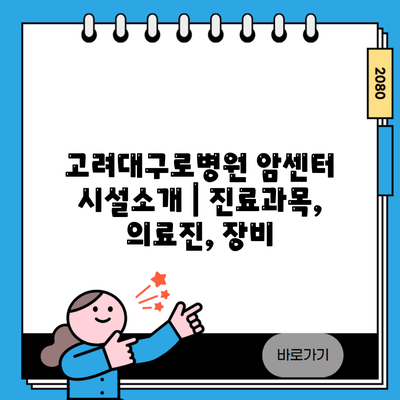 고려대구로병원 암센터 시설소개 | 진료과목, 의료진, 장비