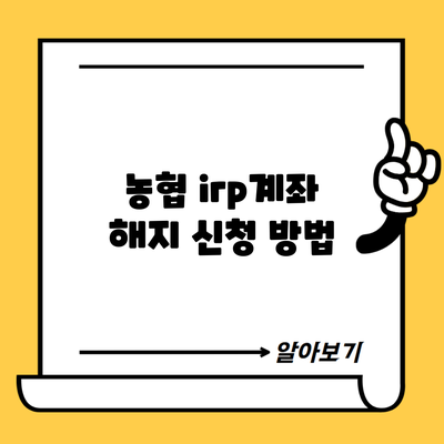 농협 irp계좌 해지 신청 방법