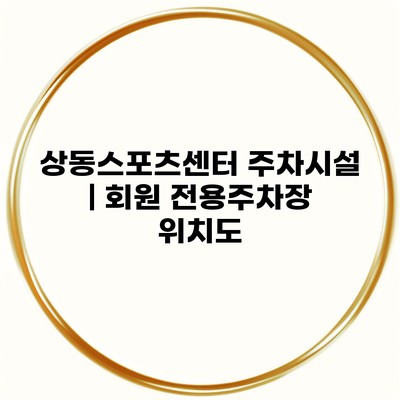 상동스포츠센터 주차시설 | 회원 전용주차장 위치도