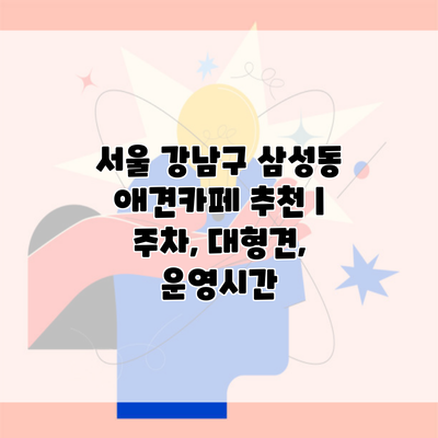 서울 강남구 삼성동 애견카페 추천 | 주차, 대형견, 운영시간