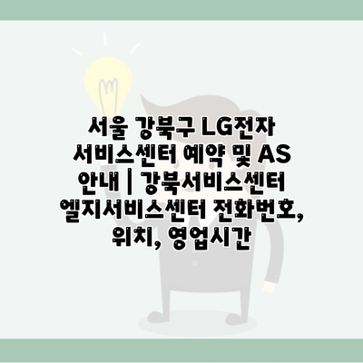 서울 강북구 LG전자 서비스센터 예약 및 AS 안내 | 강북서비스센터 엘지서비스센터 전화번호, 위치, 영업시간