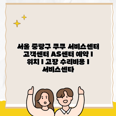 서울 중랑구 쿠쿠 서비스센터 고객센터 AS센터 예약 l 위치 l 고장 수리비용 l 서비스센타