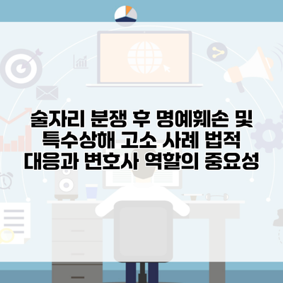 술자리 분쟁 후 명예훼손 및 특수상해 고소 사례 법적 대응과 변호사 역할의 중요성