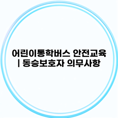 어린이통학버스 안전교육 | 동승보호자 의무사항