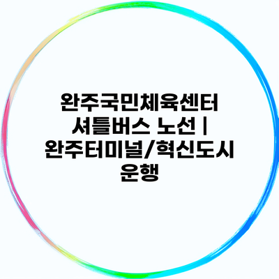 완주국민체육센터 셔틀버스 노선 | 완주터미널/혁신도시 운행