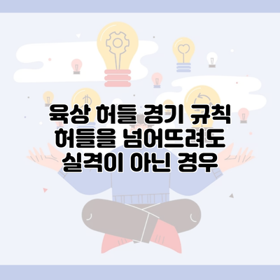 육상 허들 경기 규칙 허들을 넘어뜨려도 실격이 아닌 경우