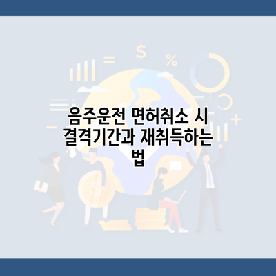 음주운전 면허취소 시 결격기간과 재취득하는 법