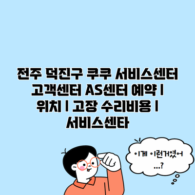 전주 덕진구 쿠쿠 서비스센터 고객센터 AS센터 예약 l 위치 l 고장 수리비용 l 서비스센타