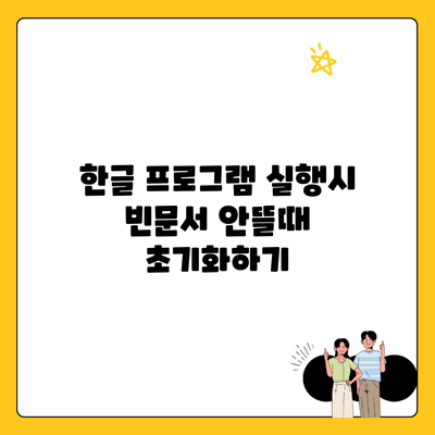 한글 프로그램 실행시 빈문서 안뜰때 초기화하기