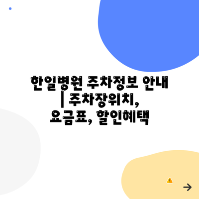 한일병원 주차정보 안내 | 주차장위치, 요금표, 할인혜택